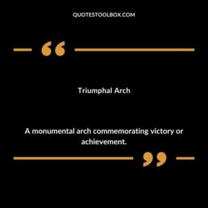 Triumphal Arch A monumental arch commemorating victory or achievement.