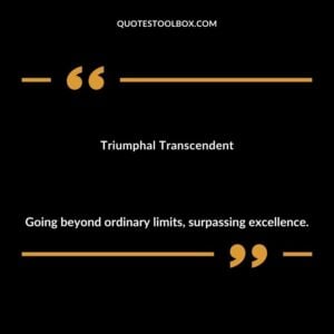 Triumphal Transcendent Going beyond ordinary limits surpassing excellence.