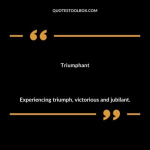 Triumphant Experiencing triumph victorious and jubilant.