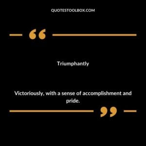 Triumphantly Victoriously with a sense of accomplishment and pride.