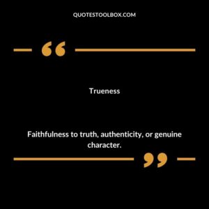 Trueness Faithfulness to truth authenticity or genuine character.