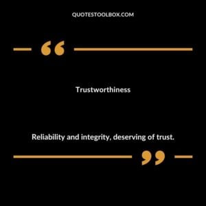 Trustworthiness Reliability and integrity deserving of trust.