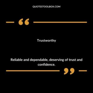 Trustworthy Reliable and dependable deserving of trust and confidence.