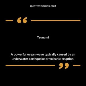 Tsunami A powerful ocean wave typically caused by an underwater earthquake or volcanic eruption.