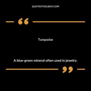 Turquoise A blue green mineral often used in jewelry.