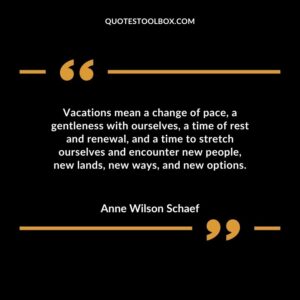 Vacations mean a change of pace a gentleness with ourselves a time of rest and renewal and a time to stretch ourselves and encounter new people new lands new ways and new options.