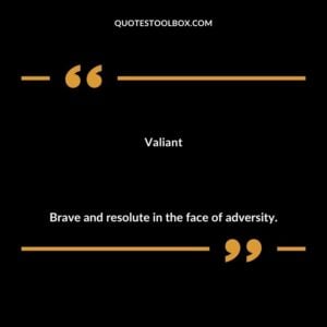 Valiant Brave and resolute in the face of adversity.
