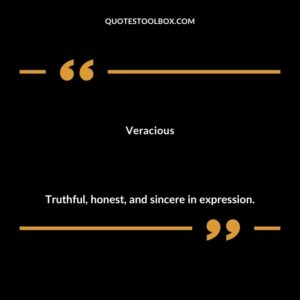 Veracious Truthful honest and sincere in expression.