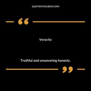 Veracity Truthful and unwavering honesty.