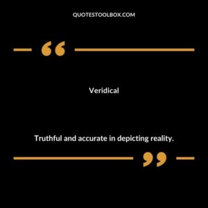 Veridical Truthful and accurate in depicting reality.