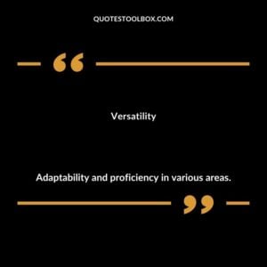 Versatility Adaptability and proficiency in various areas.