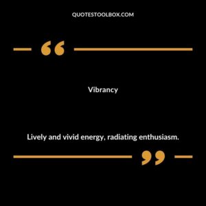 Vibrancy Lively and vivid energy radiating enthusiasm.