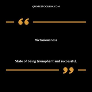 Victoriousness State of being triumphant and successful.