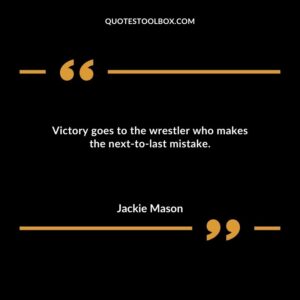 Victory goes to the wrestler who makes the next to last mistake.