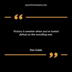 Victory is sweeter when youve tasted defeat on the wrestling mat.