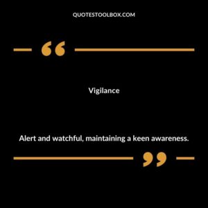 Vigilance Alert and watchful maintaining a keen awareness.