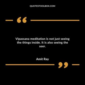 Vipassana meditation is not just seeing the things inside. It is also seeing the seer.