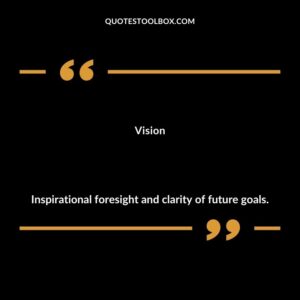 Vision Inspirational foresight and clarity of future goals.