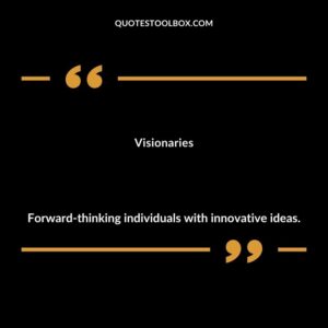 Visionaries Forward thinking individuals with innovative ideas.