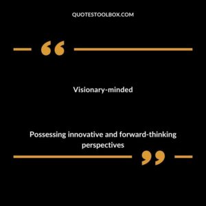 Visionary minded Possessing innovative and forward thinking perspectives