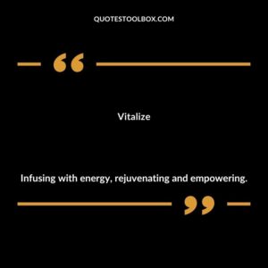 Vitalize Infusing with energy rejuvenating and empowering.
