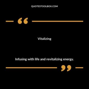 Vitalizing Infusing with life and revitalizing energy.