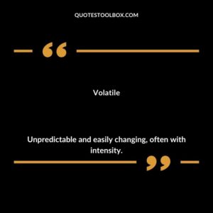 Volatile Unpredictable and easily changing often with intensity.