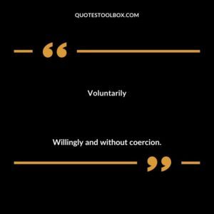 Voluntarily Willingly and without coercion.