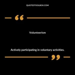 Volunteerism Actively participating in voluntary activities.