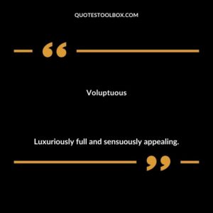 Voluptuous Luxuriously full and sensuously appealing.