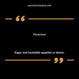 Voracious Eager and insatiable appetite or desire.