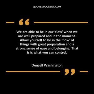 We are able to be in our ‘flow’ when we are well prepared and in the moment. Allow yourself to be in the ‘flow’ of things with great preparation and a strong sense of ease