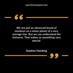 We are just an advanced breed of monkeys on a minor planet of a very average star. But we can understand the Universe. That makes us something very special.