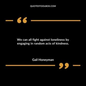 We can all fight against loneliness by engaging in random acts of kindness.