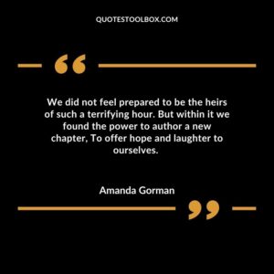 We did not feel prepared to be the heirs of such a terrifying hour. But within it we found the power to author a new chapter To offer hope and laughter to ourselves.