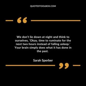 We don’t lie down at night and think to ourselves, ‘Okay, time to ruminate for the next two hours instead of falling asleep.’ Your brain simply does what it has done in the past.