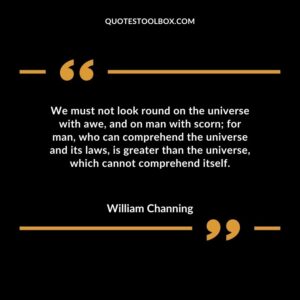 We must not look round on the universe with awe, and on man with scorn; for man, who can comprehend the universe and its laws, is greater than the universe, which cannot
