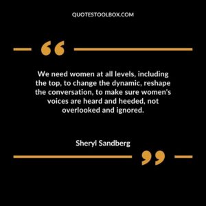 We need women at all levelsincluding the topto change the dynamicreshape the conversationto make sure womens voices are heard and heedednot overlooked and ignored.