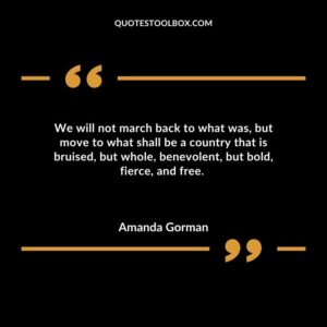 We will not march back to what was but move to what shall be a country that is bruised but whole benevolent but bold fierce and free.