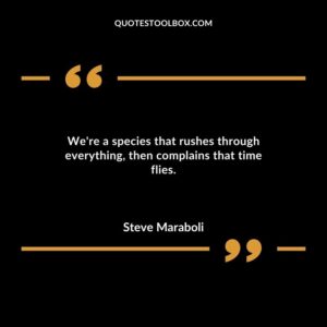 Were a species that rushes through everything then complains that time flies.
