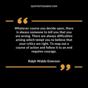 Whatever course you decide upon, there is always someone to tell you that you are wrong. There are always difficulties arising which tempt you to believe that your critics are