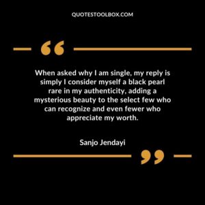 When asked why I am single, my reply is simply I consider myself a black pearl rare in my authenticity, adding a mysterious beauty to the select few who can recognize and