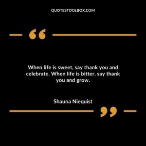 When life is sweet say thank you and celebrate. When life is bitter say thank you and grow.