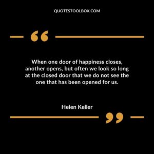 When one door of happiness closes another opens but often we look so long at the closed door that we do not see the one that has been opened for us.