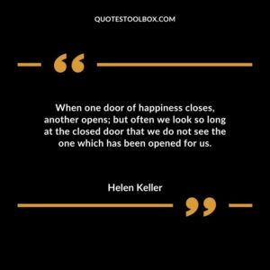 When one door of happiness closesanother opens but often we look so long at the closed door that we do not see the one which has been opened for us.