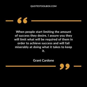 When people start limiting the amount of success they desire, I assure you they will limit what will be required of them in order to achieve success and will fail miserably