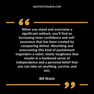 When you stand and overcome a significant setback, you'll find an increasing inner confidence and self assurance that has been created by conquering defeat. Absorbing and