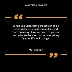When you understand the power of a 5 second decision and you understand that you always have a choice to go from autopilot to decision maker everything in your life will change.