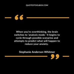 When you’re overthinking, the brain switches to ‘analysis mode.’ It begins to cycle through possible scenarios and attempts to predict what will happen to reduce your anxiety.