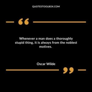 Whenever a man does a thoroughly stupid thing it is always from the noblest motives.
